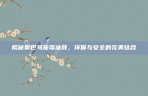 揭秘奥巴马座驾油耗,环保与安全的完美结合