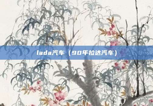 lada汽车（90年拉达汽车）
