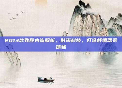 2013款致胜内饰解析,时尚科技,打造舒适驾乘体验