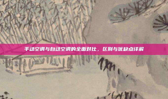 手动空调与自动空调的全面对比,区别与优缺点详解