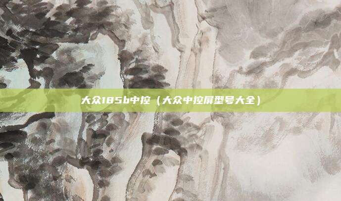 大众185b中控（大众中控屏型号大全）