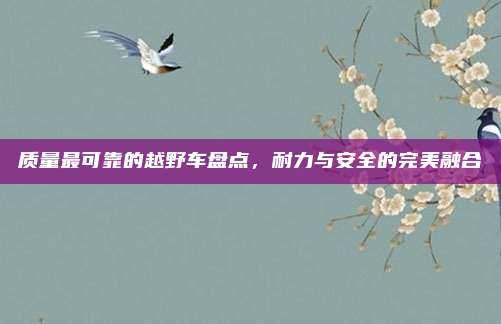 质量最可靠的越野车盘点,耐力与安全的完美融合