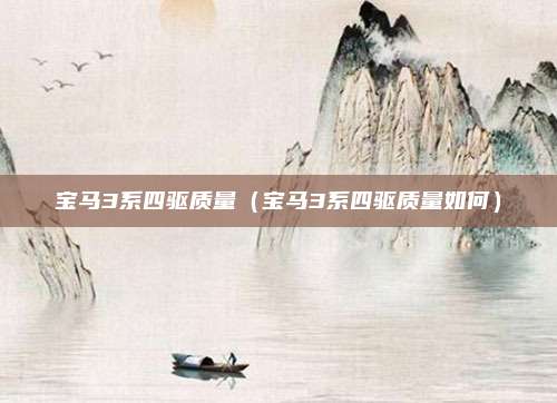 宝马3系四驱质量（宝马3系四驱质量如何）
