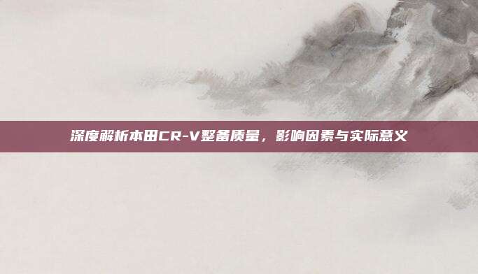 深度解析本田CR-V整备质量,影响因素与实际意义