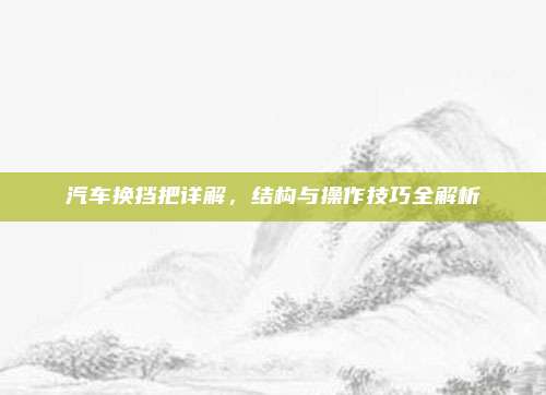 汽车换挡把详解,结构与操作技巧全解析