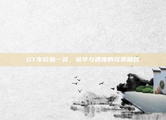 GT车价格一览,豪华与速度的完美融合