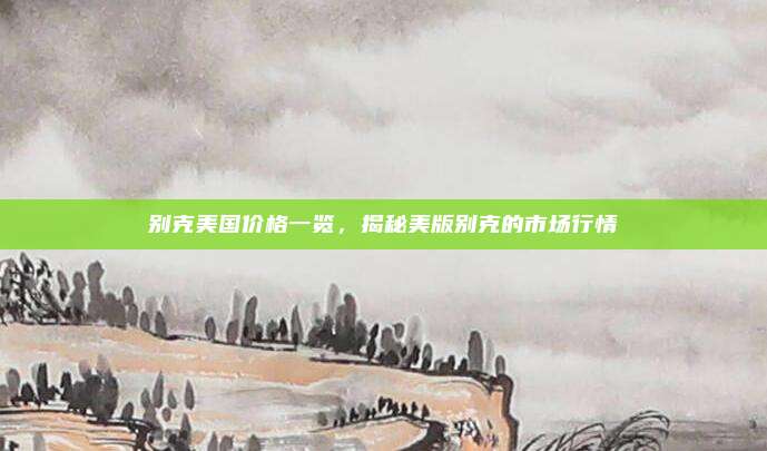 别克美国价格一览,揭秘美版别克的市场行情