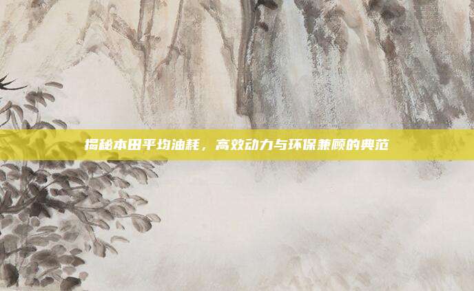 揭秘本田平均油耗,高效动力与环保兼顾的典范