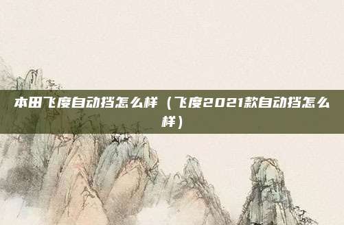 本田飞度自动挡怎么样（飞度2021款自动挡怎么样）