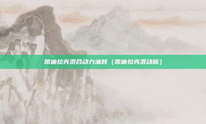 凯迪拉克混合动力油耗(凯迪拉克混动版)