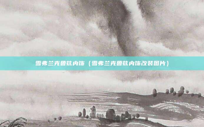 雪弗兰克鲁兹内饰（雪弗兰克鲁兹内饰改装图片）