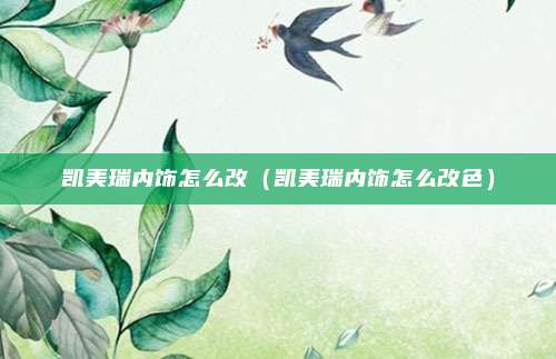 凯美瑞内饰怎么改（凯美瑞内饰怎么改色）