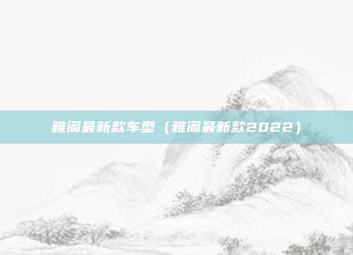 雅阁最新款车型（雅阁最新款2022）