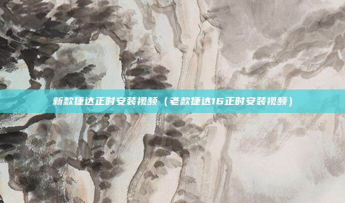 新款捷达正时安装视频（老款捷达16正时安装视频）