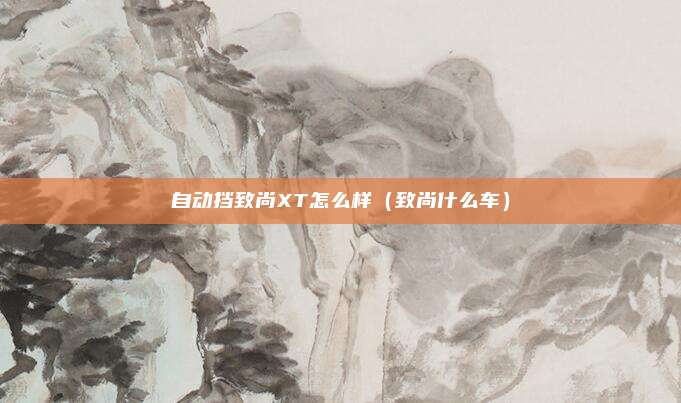 自动挡致尚XT怎么样（致尚什么车）