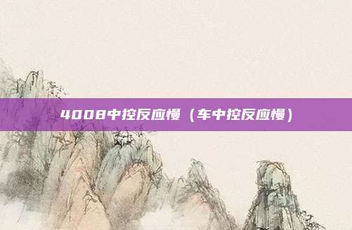 4008中控反应慢(车中控反应慢)