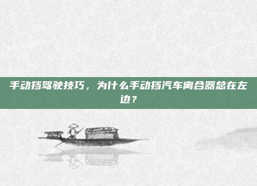 手动挡驾驶技巧,为什么手动挡汽车离合器总在左边?