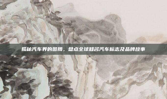 揭秘汽车界的图腾,盘点全球知名汽车标志及品牌故事