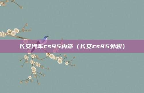 长安汽车cs95内饰（长安cs95外观）