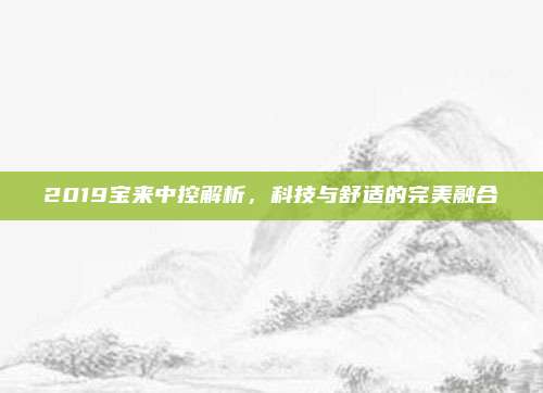 2019宝来中控解析,科技与舒适的完美融合