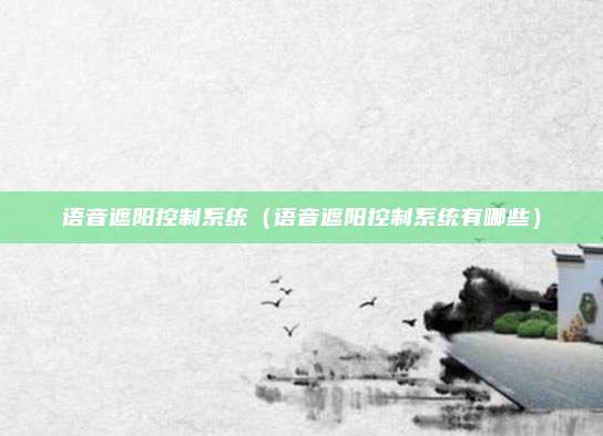 语音遮阳控制系统（语音遮阳控制系统有哪些）