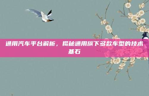 通用汽车平台解析,揭秘通用旗下多款车型的技术基石