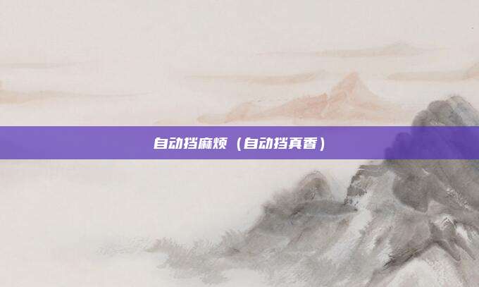 自动挡麻烦（自动挡真香）