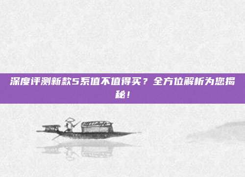 深度评测新款5系值不值得买?全方位解析为您揭秘!