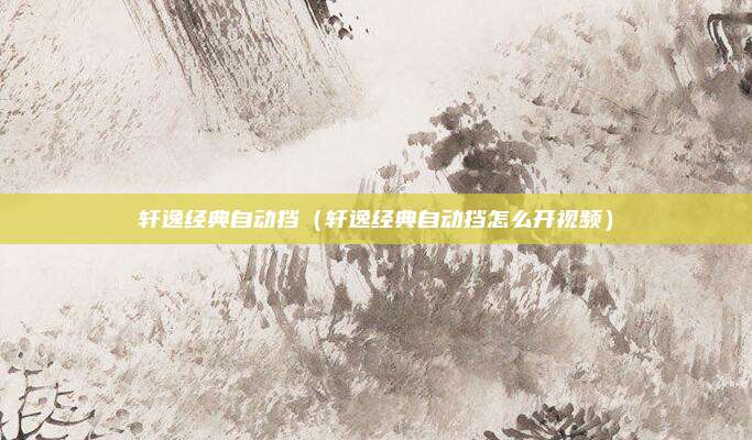 轩逸经典自动挡（轩逸经典自动挡怎么开视频）
