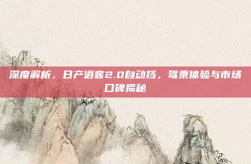 深度解析,日产逍客2.0自动挡,驾乘体验与市场口碑揭秘