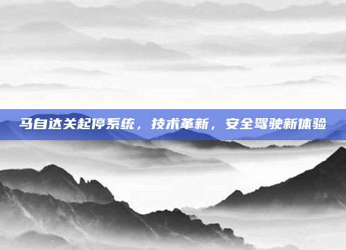 马自达关起停系统,技术革新,安全驾驶新体验