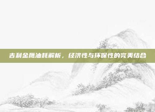 吉利金鹰油耗解析,经济性与环保性的完美结合