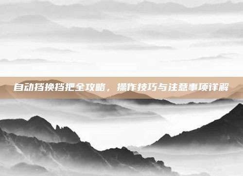 自动挡换挡把全攻略,操作技巧与注意事项详解