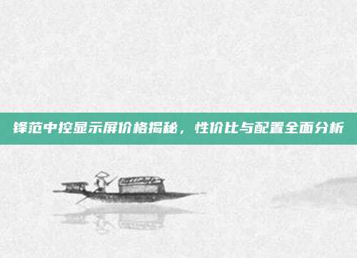 锋范中控显示屏价格揭秘,性价比与配置全面分析
