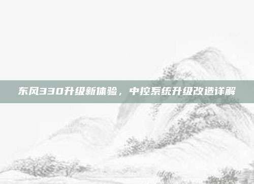 东风330升级新体验,中控系统升级改造详解