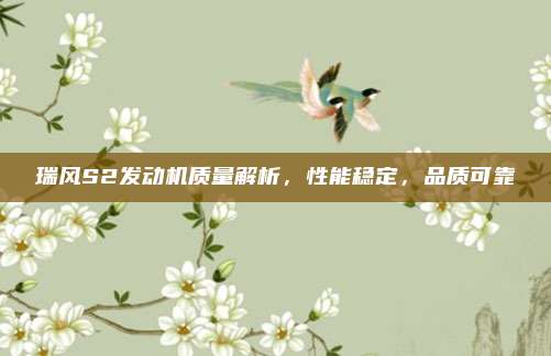 瑞风S2发动机质量解析,性能稳定,品质可靠