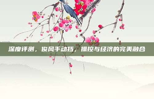 深度评测,俊风手动挡,操控与经济的完美融合