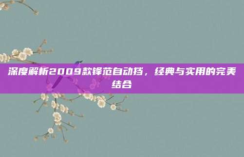 深度解析2009款锋范自动挡,经典与实用的完美结合