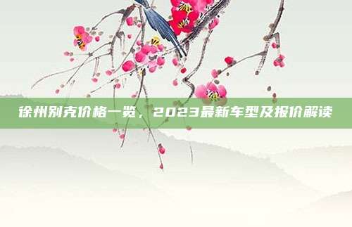 徐州别克价格一览,2023最新车型及报价解读