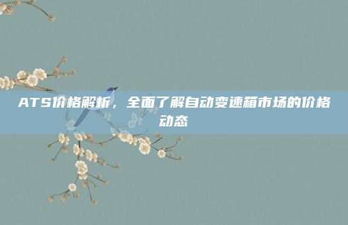 ATS价格解析,全面了解自动变速箱市场的价格动态