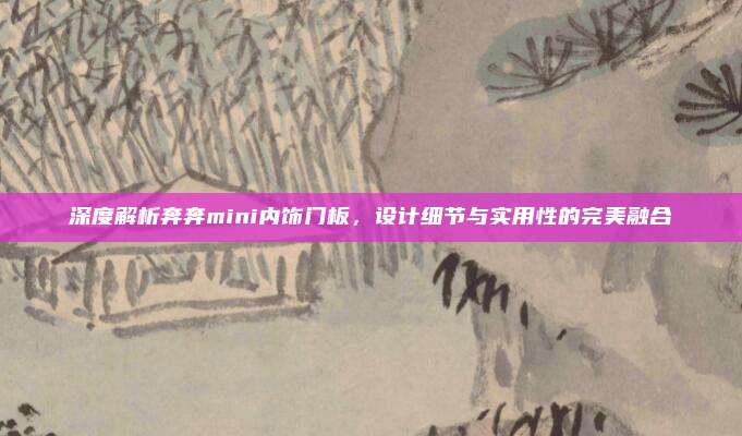 深度解析奔奔mini内饰门板,设计细节与实用性的完美融合