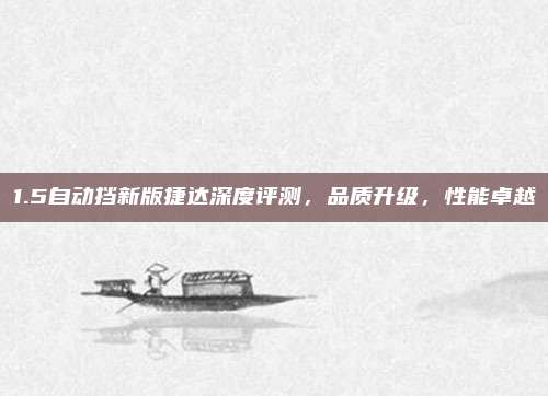 1.5自动挡新版捷达深度评测,品质升级,性能卓越