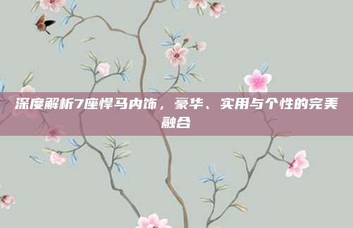 深度解析7座悍马内饰,豪华、实用与个性的完美融合