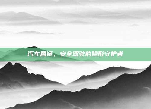 汽车圆镜,安全驾驶的隐形守护者