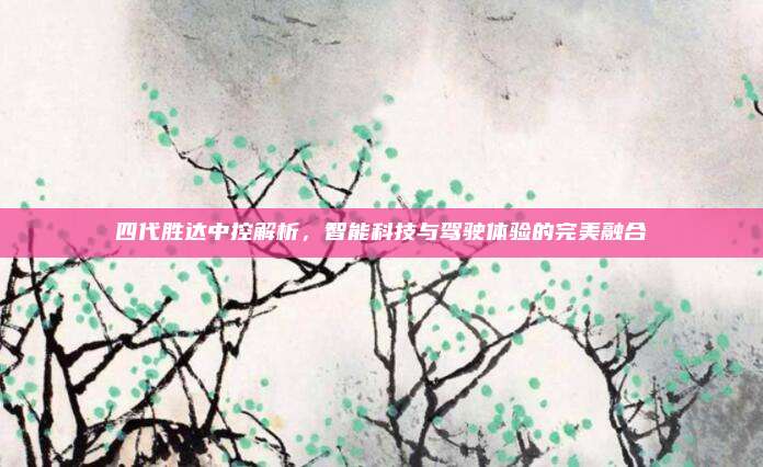 四代胜达中控解析,智能科技与驾驶体验的完美融合