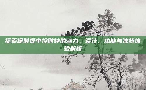 探索保时捷中控时钟的魅力,设计、功能与独特体验解析