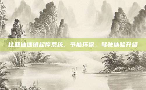 比亚迪速锐起停系统,节能环保,驾驶体验升级