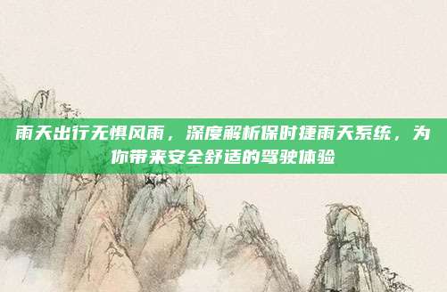 雨天出行无惧风雨,深度解析保时捷雨天系统,为你带来安全舒适的驾驶体验