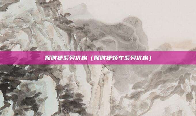 保时捷系列价格(保时捷轿车系列价格)