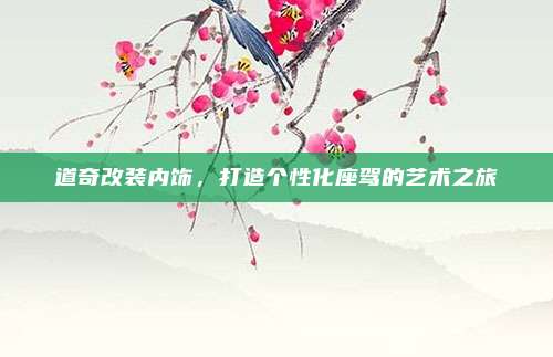 道奇改装内饰,打造个性化座驾的艺术之旅